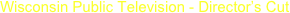 Wisconsin Public Television - Director’s Cut